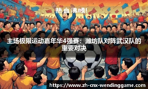 主场极限运动嘉年华4强赛：潍坊队对阵武汉队的重要对决