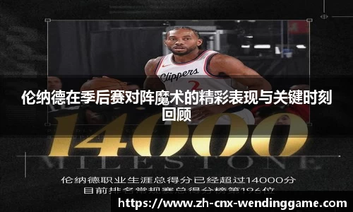 伦纳德在季后赛对阵魔术的精彩表现与关键时刻回顾
