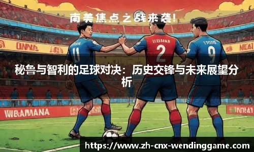 秘鲁与智利的足球对决：历史交锋与未来展望分析